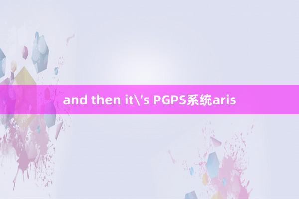 and then it's PGPS系统aris